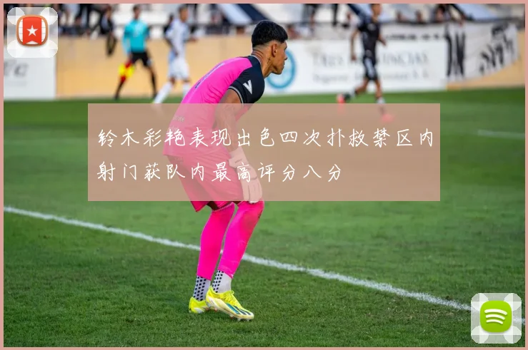 铃木彩艳表现出色四次扑救禁区内射门获队内最高评分八分