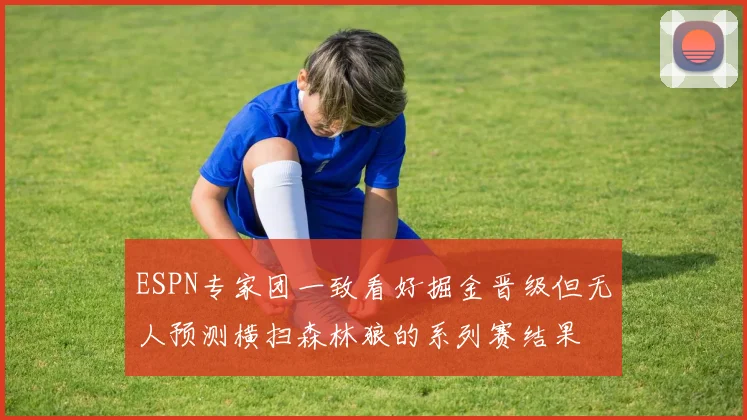 ESPN专家团一致看好掘金晋级但无人预测横扫森林狼的系列赛结果