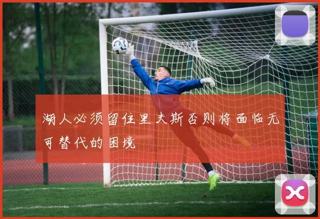 湖人必须留住里夫斯否则将面临无可替代的困境