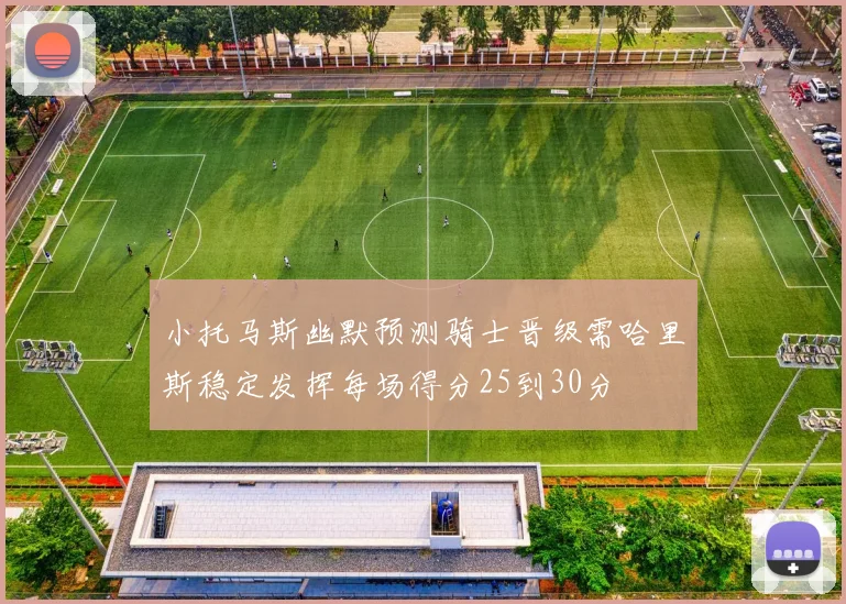小托马斯幽默预测骑士晋级需哈里斯稳定发挥每场得分25到30分