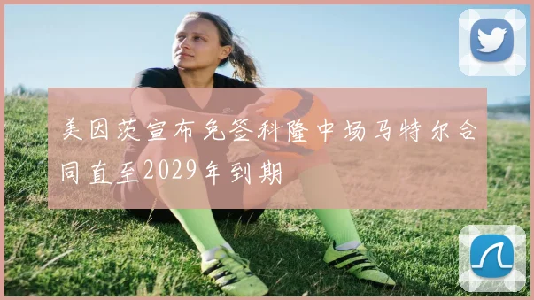 美因茨宣布免签科隆中场马特尔合同直至2029年到期